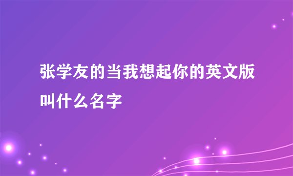 张学友的当我想起你的英文版叫什么名字