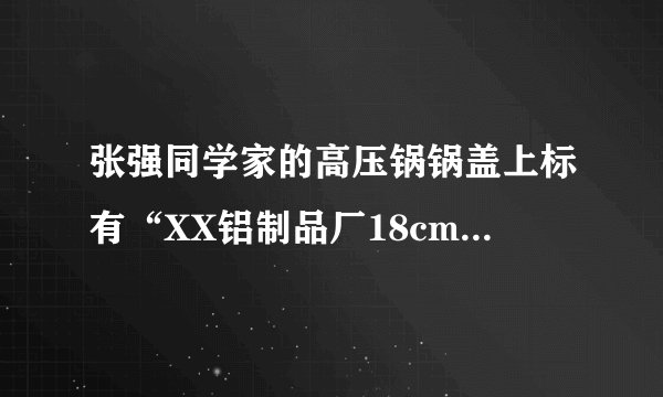 张强同学家的高压锅锅盖上标有“XX铝制品厂18cm压力锅”的字样，他测得高压锅限压阀的质量为70g