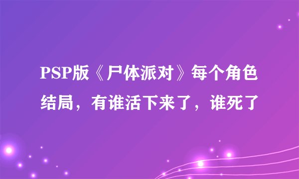 PSP版《尸体派对》每个角色结局，有谁活下来了，谁死了