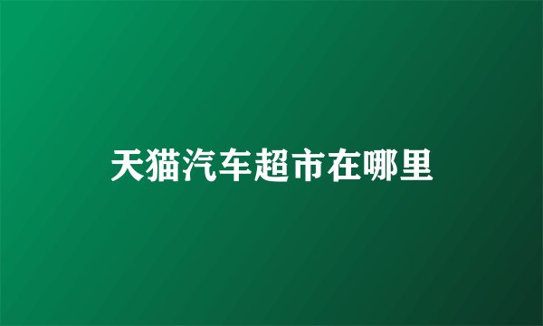 天猫汽车超市在哪里