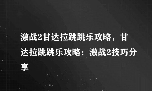 激战2甘达拉跳跳乐攻略，甘达拉跳跳乐攻略：激战2技巧分享