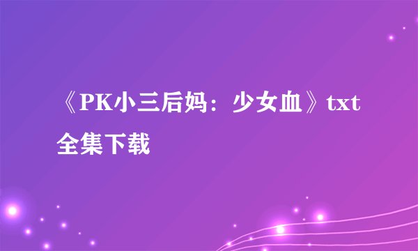 《PK小三后妈：少女血》txt全集下载