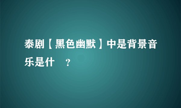 泰剧【黑色幽默】中是背景音乐是什麼？