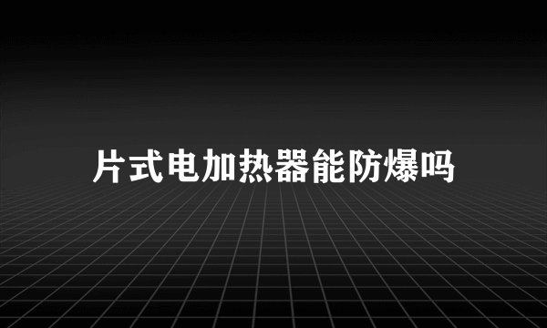片式电加热器能防爆吗