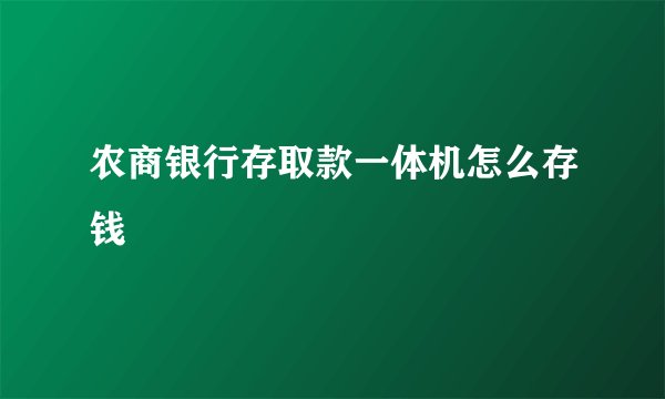 农商银行存取款一体机怎么存钱