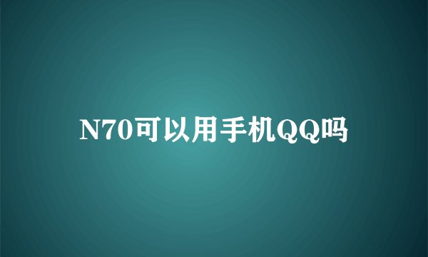 N70可以用手机QQ吗