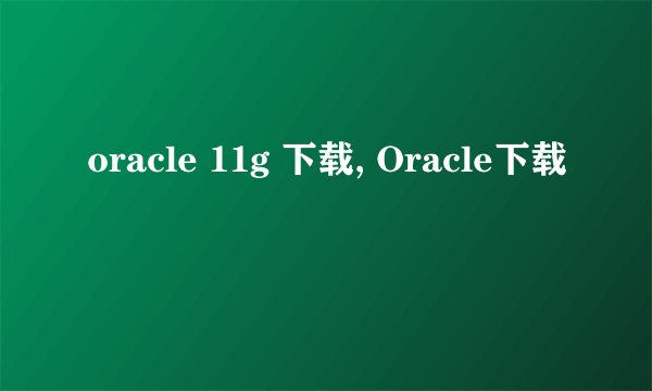 oracle 11g 下载, Oracle下载