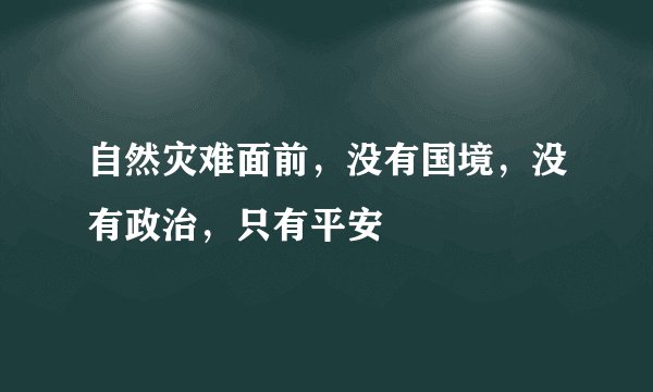 自然灾难面前，没有国境，没有政治，只有平安