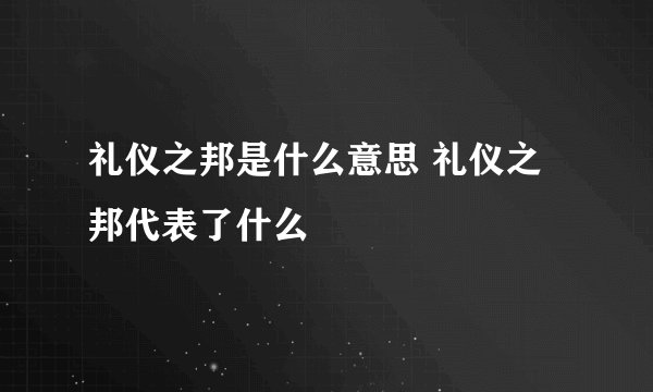礼仪之邦是什么意思 礼仪之邦代表了什么