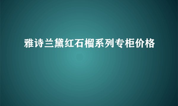 雅诗兰黛红石榴系列专柜价格