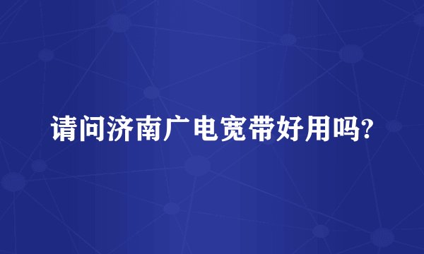 请问济南广电宽带好用吗?
