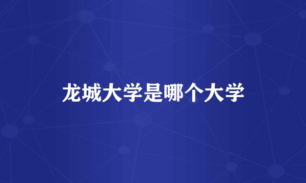 龙城大学是哪个大学