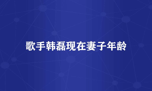 歌手韩磊现在妻子年龄