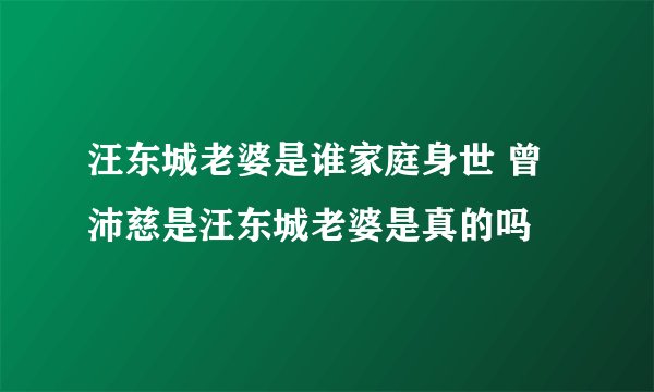 汪东城老婆是谁家庭身世 曾沛慈是汪东城老婆是真的吗