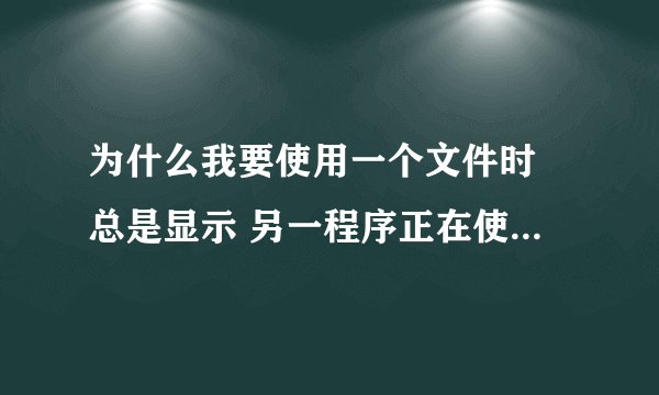 为什么我要使用一个文件时 总是显示 另一程序正在使用此文件 怎么解决？？