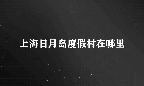 上海日月岛度假村在哪里