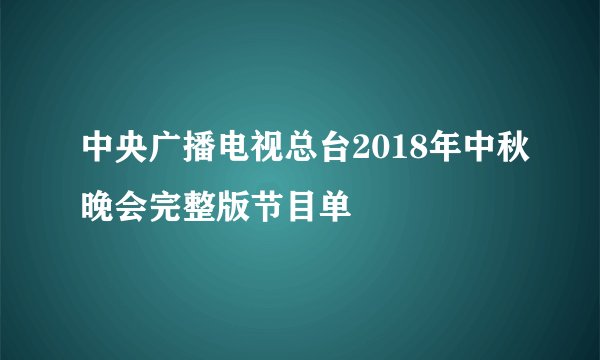 中央广播电视总台2018年中秋晚会完整版节目单