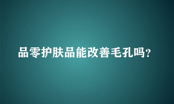 品零护肤品能改善毛孔吗？