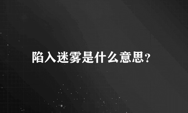 陷入迷雾是什么意思？