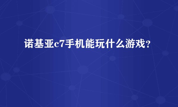 诺基亚c7手机能玩什么游戏？