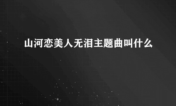 山河恋美人无泪主题曲叫什么