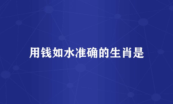 用钱如水准确的生肖是