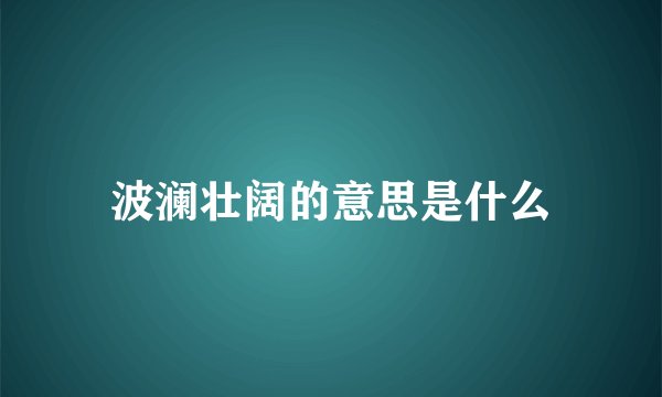 波澜壮阔的意思是什么