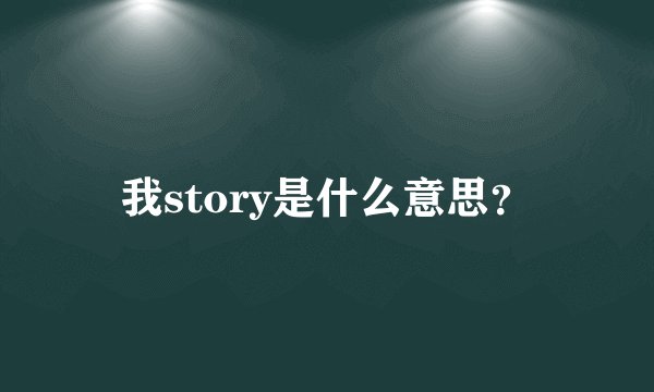 我story是什么意思？
