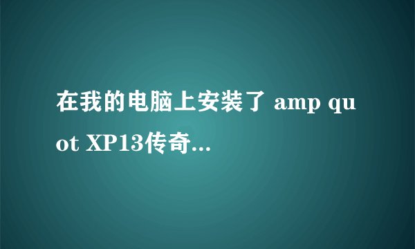 在我的电脑上安装了 amp quot XP13传奇万能登陆器 amp quot