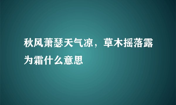秋风萧瑟天气凉，草木摇落露为霜什么意思