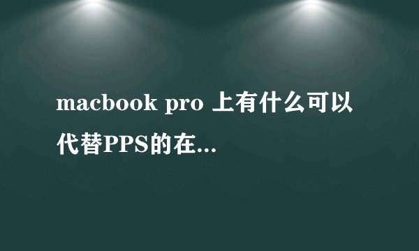 macbook pro 上有什么可以代替PPS的在线电影软件吗？