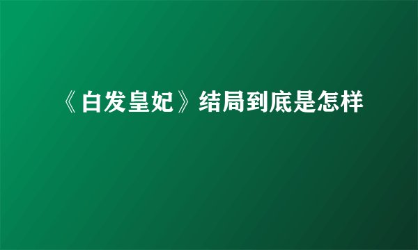 《白发皇妃》结局到底是怎样