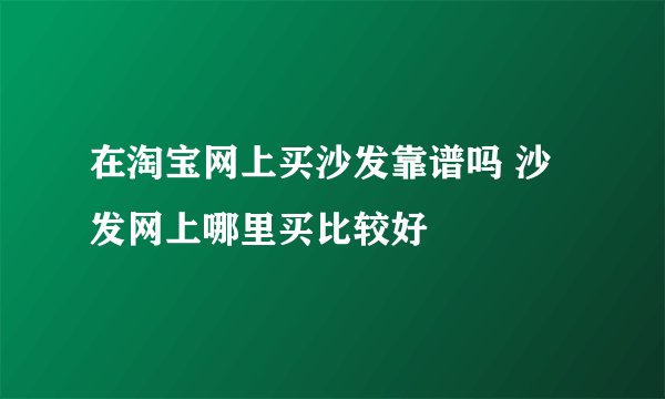在淘宝网上买沙发靠谱吗 沙发网上哪里买比较好