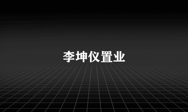 李坤仪置业