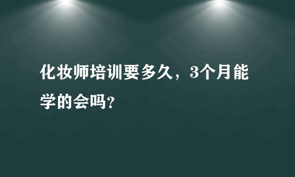 化妆师培训要多久，3个月能学的会吗？