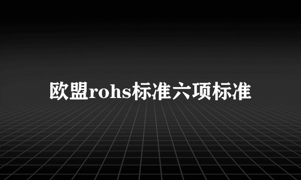 欧盟rohs标准六项标准