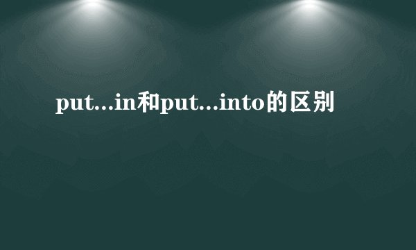 put...in和put...into的区别