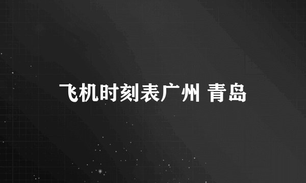 飞机时刻表广州 青岛
