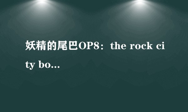 妖精的尾巴OP8：the rock city boy 的歌词
