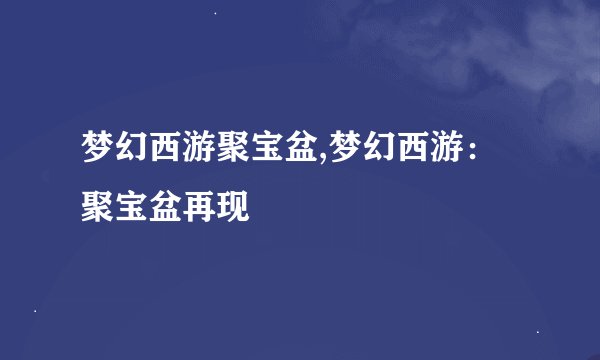 梦幻西游聚宝盆,梦幻西游：聚宝盆再现