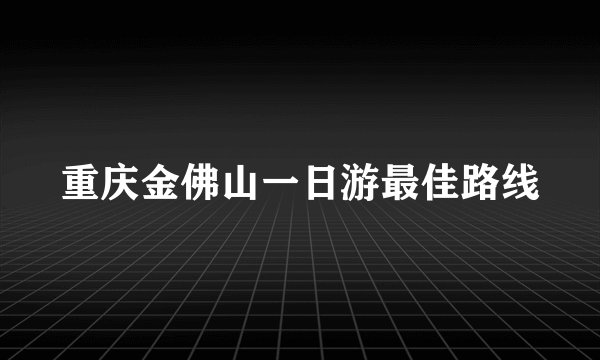 重庆金佛山一日游最佳路线