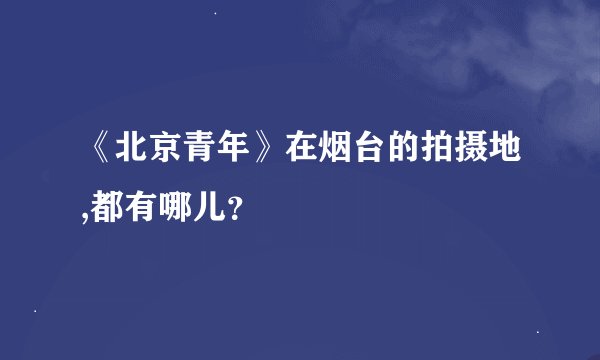《北京青年》在烟台的拍摄地,都有哪儿?