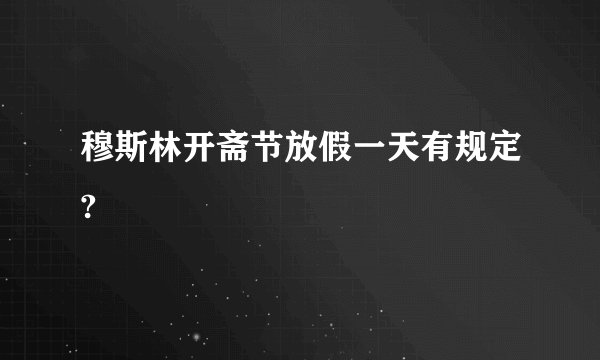 穆斯林开斋节放假一天有规定?