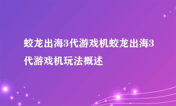 蛟龙出海3代游戏机蛟龙出海3代游戏机玩法概述