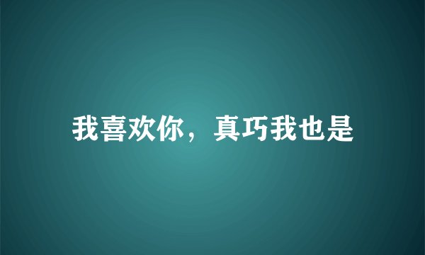 我喜欢你，真巧我也是