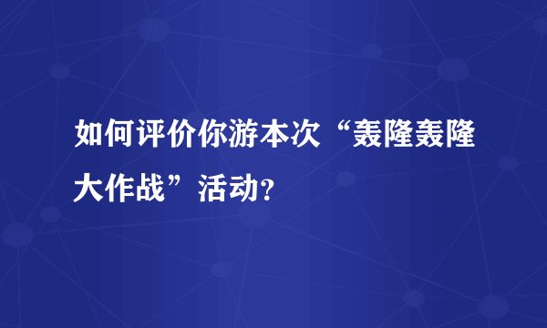 如何评价你游本次“轰隆轰隆大作战”活动？