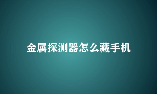 金属探测器怎么藏手机