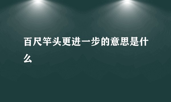 百尺竿头更进一步的意思是什么