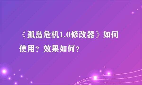 《孤岛危机1.0修改器》如何使用？效果如何？
