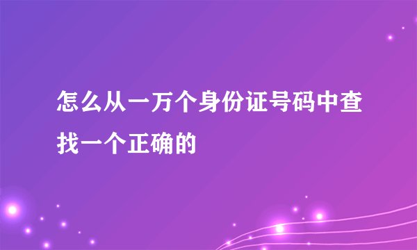 怎么从一万个身份证号码中查找一个正确的